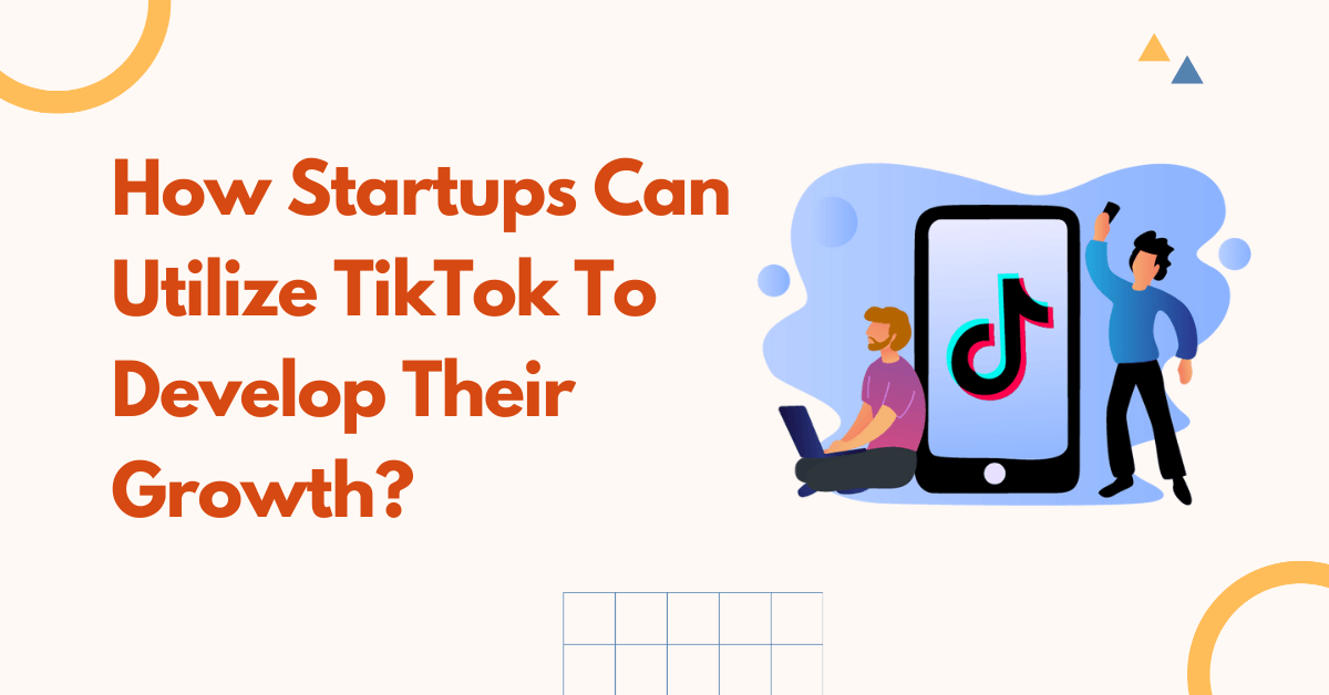 How Startups Can Utilize TikTok To Develop Their Growth